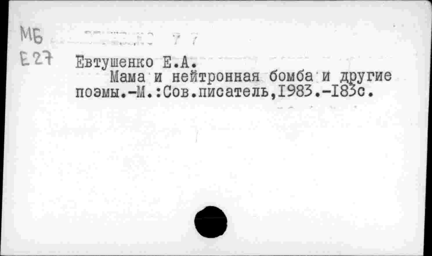 ﻿Мь
Евтушенко Е.А.
Мама и нейтронная бомба и д поэмы. -М.: Сов. писатель, 1983. -18'
•угие с.